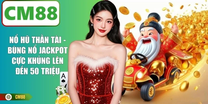 Nổ Hũ Thần Tài - Bùng Nổ Jackpot Cực Khủng Lên Đến 50 Triệu