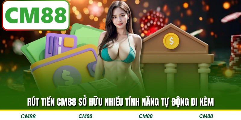 Rút tiền CM88 sở hữu nhiều tính năng tự động đi kèm