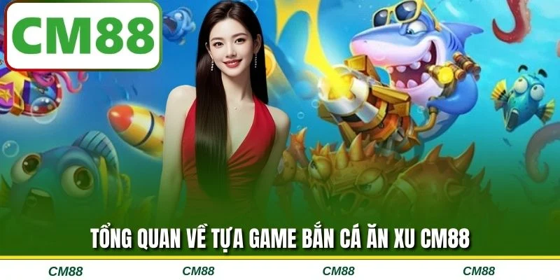 Tổng quan về tựa game bắn cá ăn xu CM88